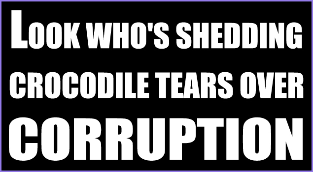 Look who`s shedding crocodile tears over corruption